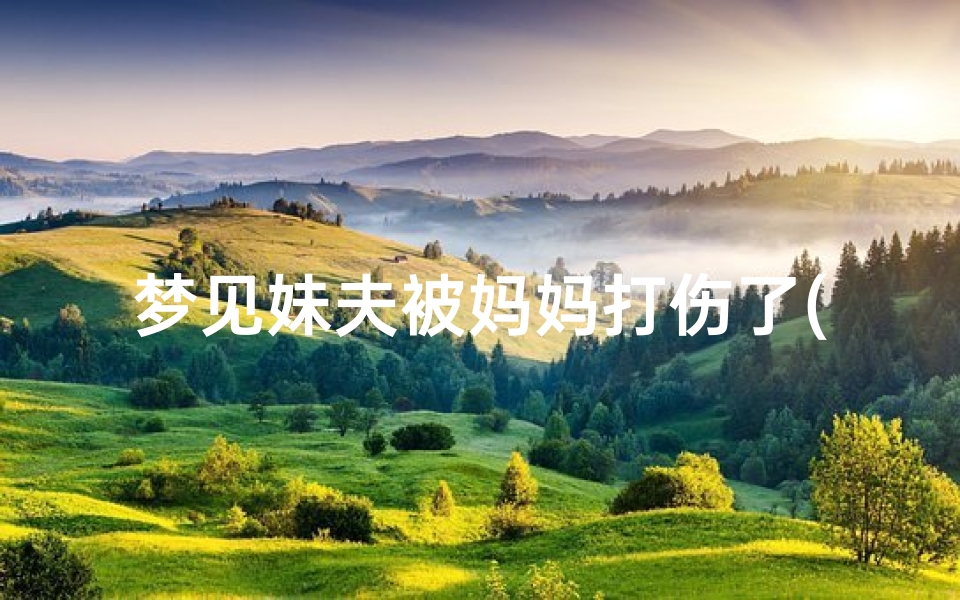 梦见妹夫被妈妈打伤了(梦见妹夫打妹妹是什么意思？)