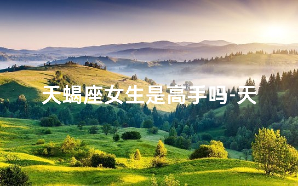天蝎座女生是高手吗-天蝎座女是不是很强势