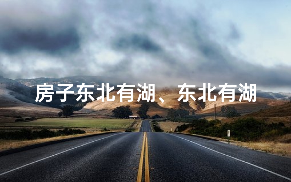房子东北有湖、东北有湖住宅风水有何讲究？