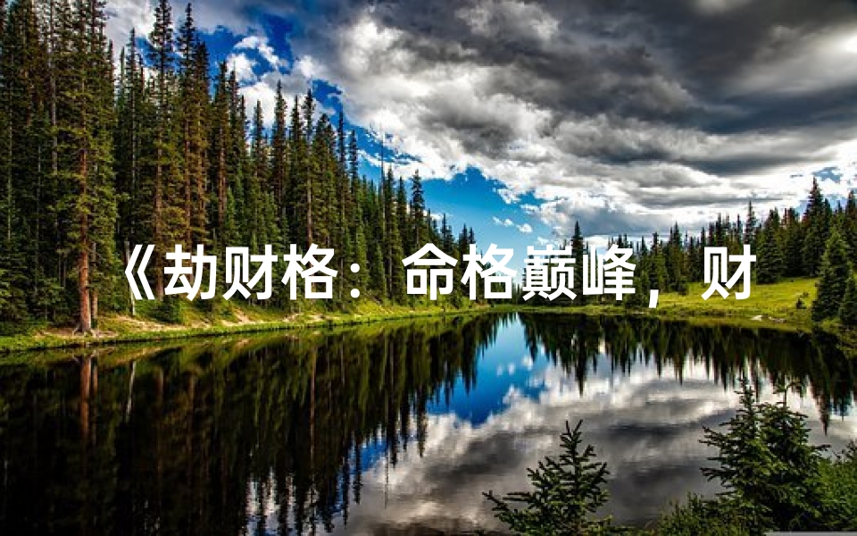《劫财格：命格巅峰，财运亨通的秘密解析》