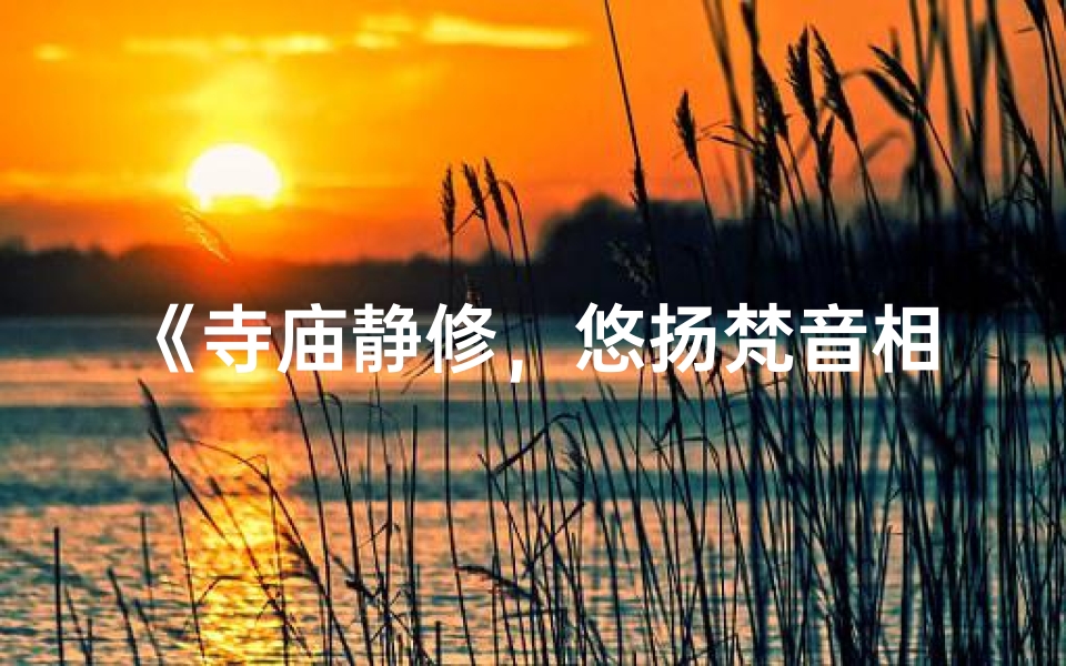 《寺庙静修，悠扬梵音相伴》