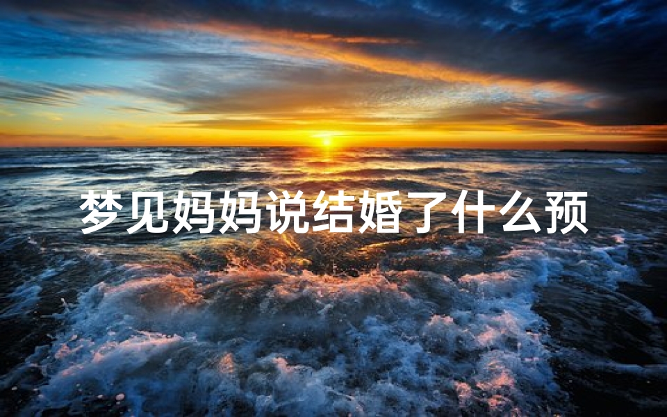 梦见妈妈说结婚了什么预兆,梦到妈妈要结婚