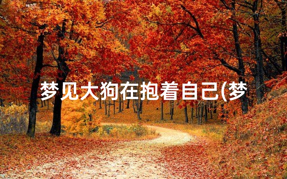 梦见大狗在抱着自己(梦见大狗抱着自己不放是怎么回事)