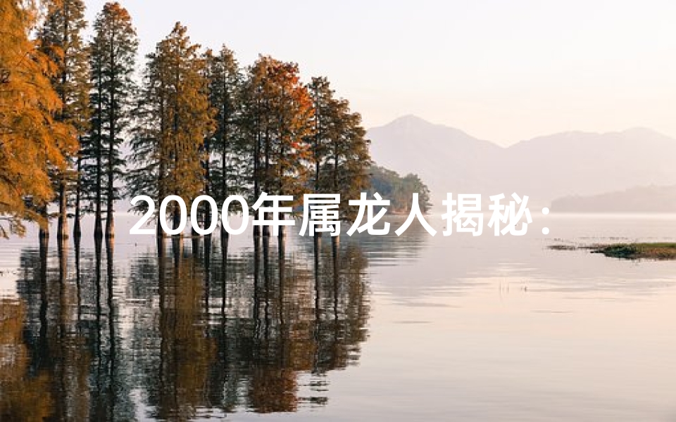 2000年属龙人揭秘：龙年命格大解析