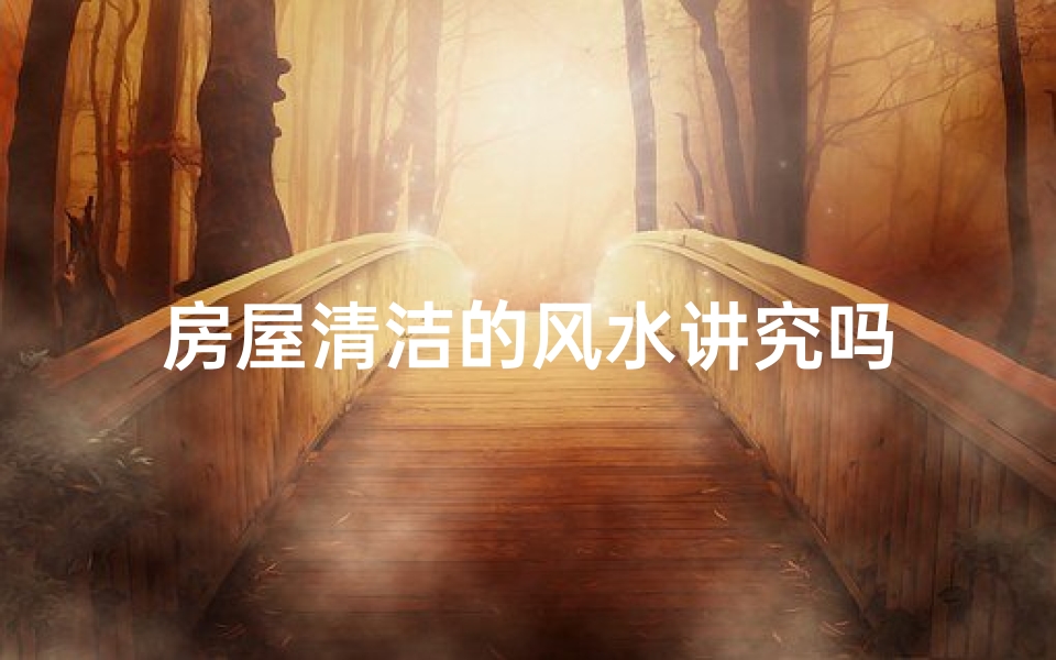 房屋清洁的风水讲究吗