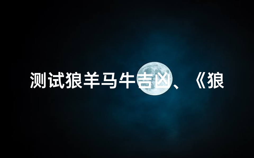 测试狼羊马牛吉凶、《狼羊马牛吉凶测试：揭秘命运之谜》