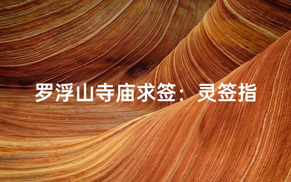 罗浮山寺庙求签：灵签指引，福缘揭晓