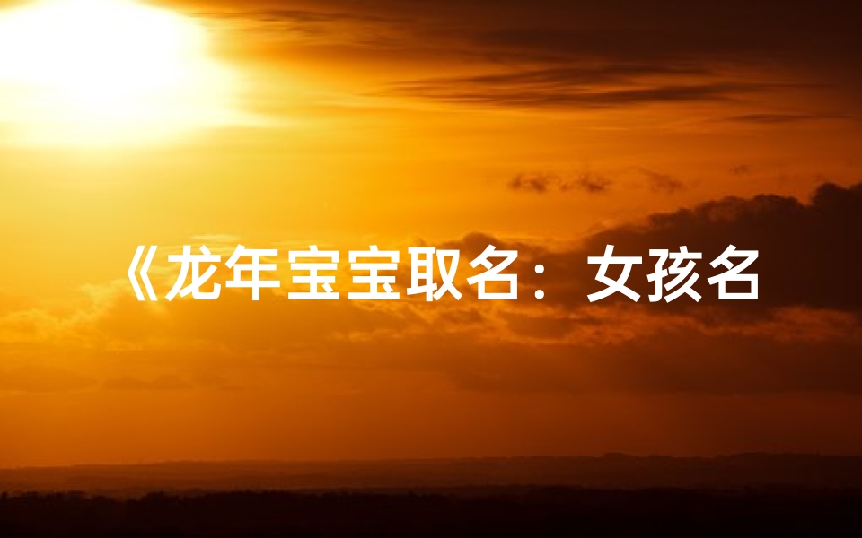 《龙年宝宝取名：女孩名字精选推荐》