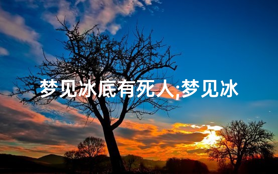 梦见冰底有死人;梦见冰河里有死人