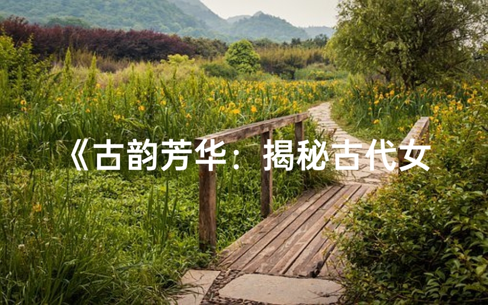 《古韵芳华：揭秘古代女孩的神秘命格》