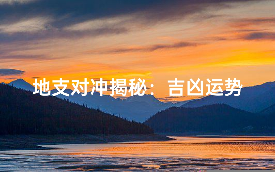 地支对冲揭秘：吉凶运势大揭秘