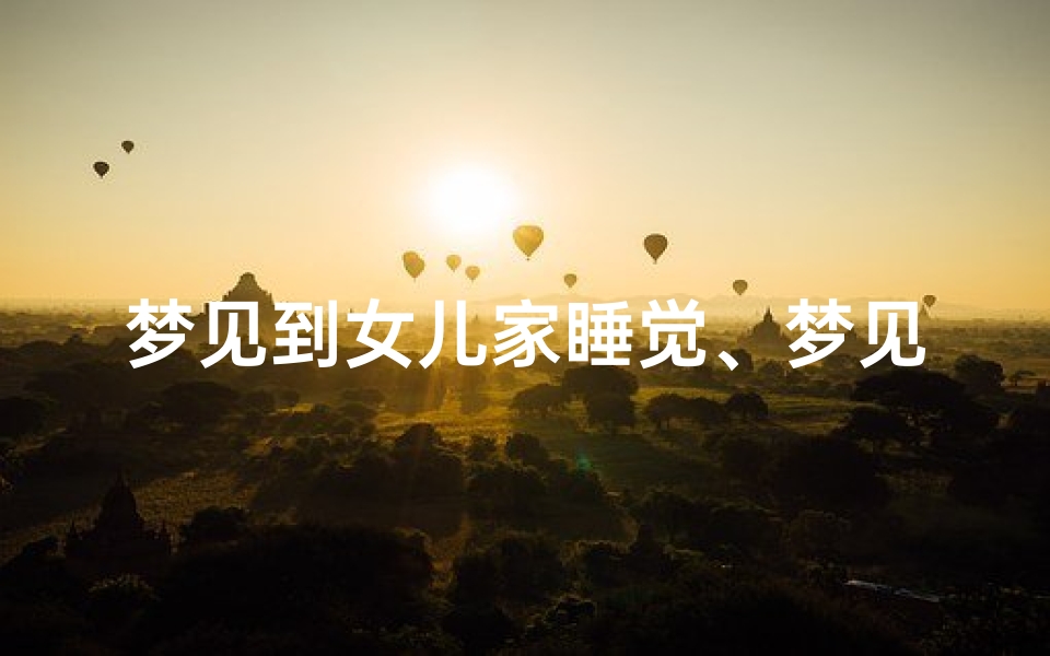梦见到女儿家睡觉、梦见女儿睡觉预示将来会发生什么？