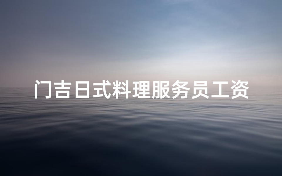 门吉日式料理服务员工资-日式料理店工作累么