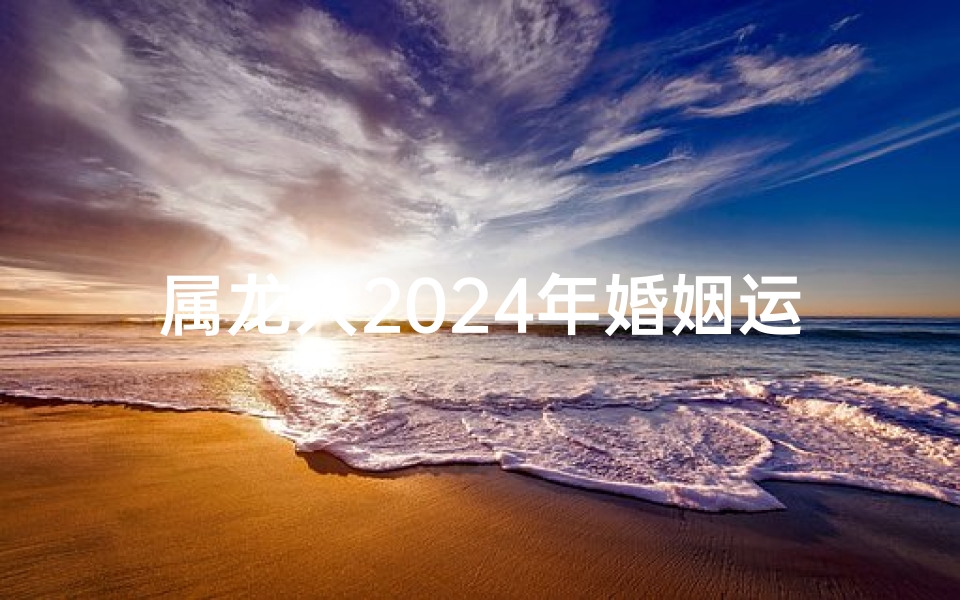 属龙人2025年婚姻运势：幸福美满，爱情升温
