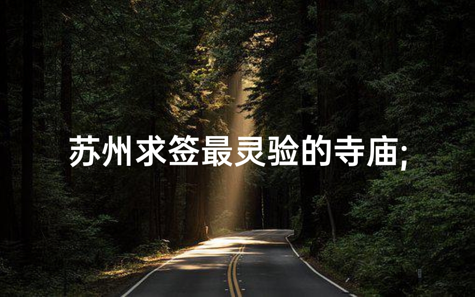 苏州求签最灵验的寺庙;苏州寺庙求签，探秘杭州神秘之旅