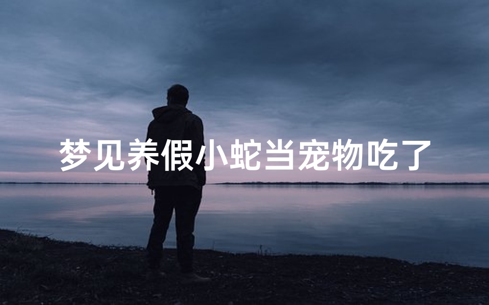 梦见养假小蛇当宠物吃了,梦见养蛇吃蛇