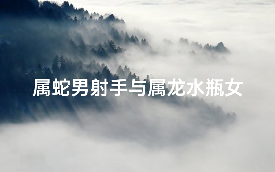 属蛇男射手与属龙水瓶女,蛇男射手情动，龙女水瓶心动缘