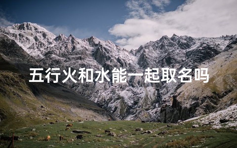 五行火和水能一起取名吗宝宝—火舞水漾宝宝成长记
