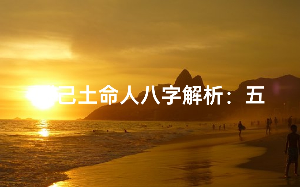 《己土命人八字解析：五行相生相克的奥秘解读》