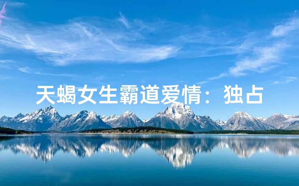 天蝎女生霸道爱情：独占你的心