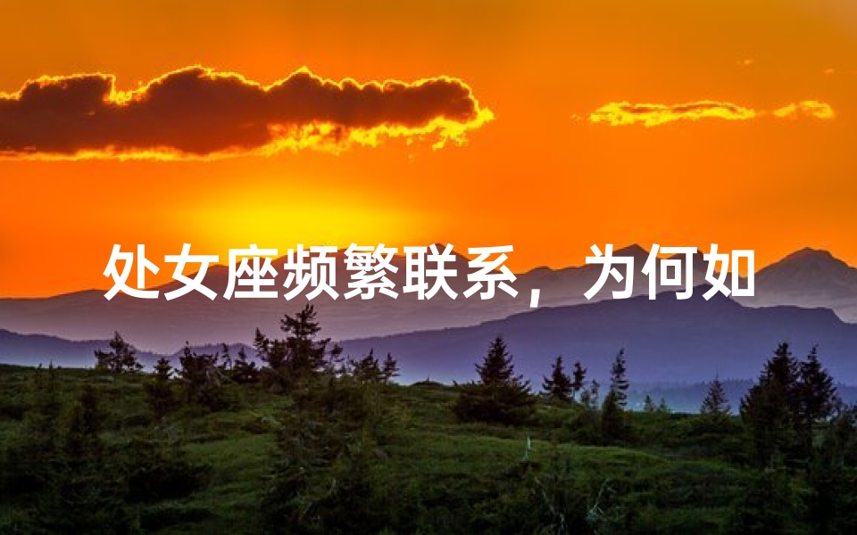 处女座频繁联系，为何如此执着？