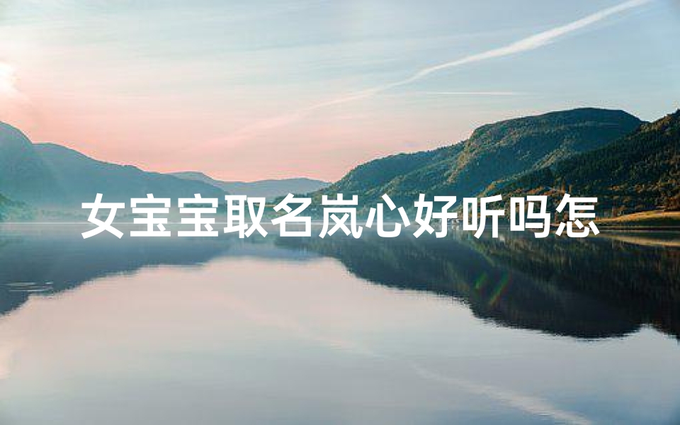 女宝宝取名岚心好听吗怎么取_岚的女孩名字里的寓意之之