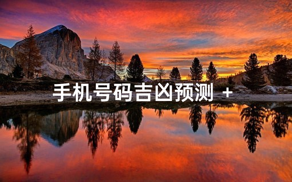 手机号码吉凶预测 + 手机-手机号码吉凶一测便知，运势揭秘