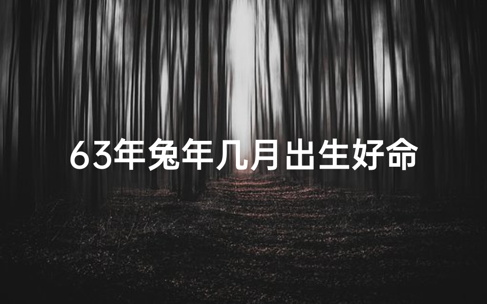 63年兔年几月出生好命—63年兔年几月出生的人命运多福