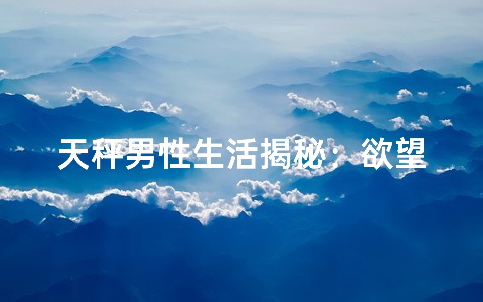 天秤男性生活揭秘：欲望旺盛的秘密