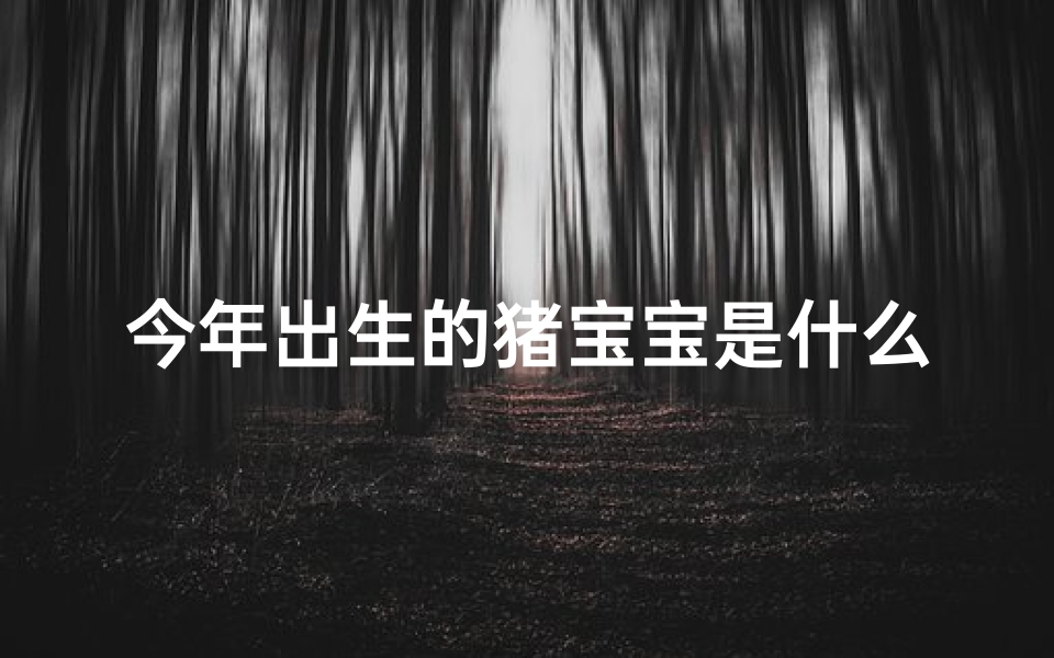 今年出生的猪宝宝是什么命-猪年几月出生命最好？揭秘生肖猪的幸运月份