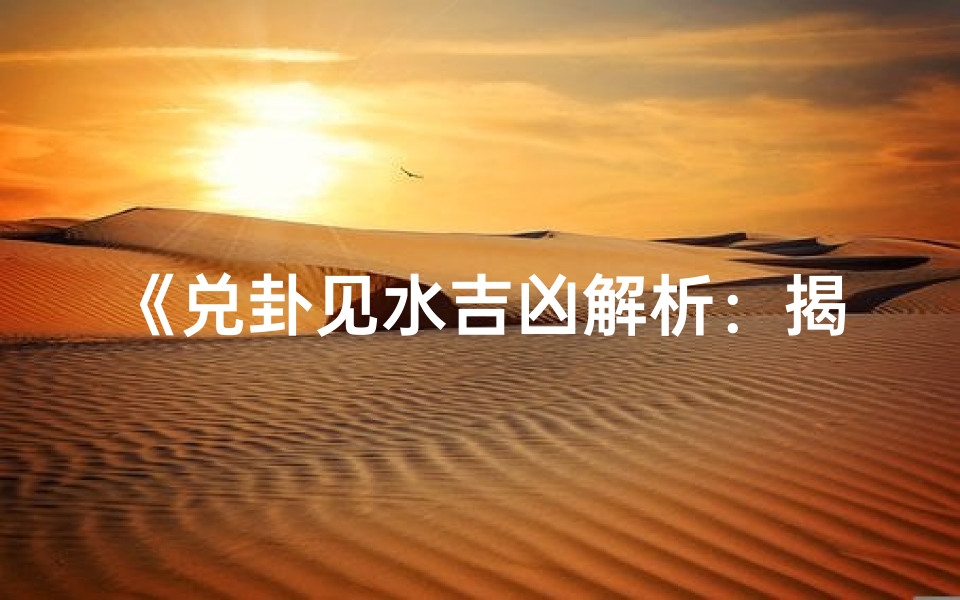 《兑卦见水吉凶解析：揭秘卦象智慧》