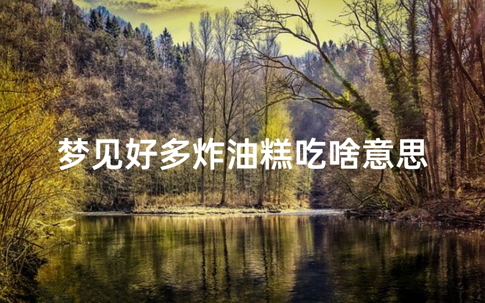 梦见好多炸油糕吃啥意思;梦见炸油糕是什么预兆