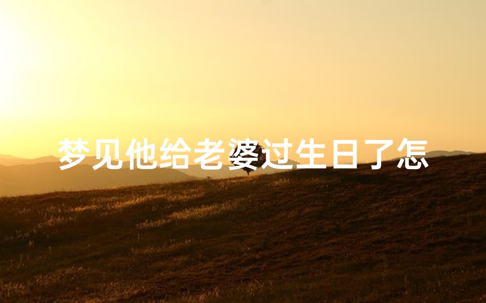 梦见他给老婆过生日了怎么回事(梦到老婆给我过生日)