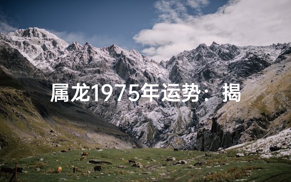 属龙1975年运势：揭秘75年龙宝宝命运密码