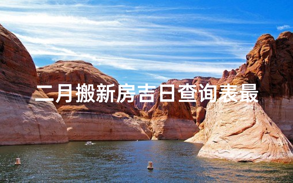 二月搬新房吉日查询表最新(《二月搬新房吉日查询表最新版发布》)