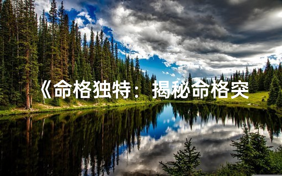 《命格独特：揭秘命格突出的人究竟有何不同》