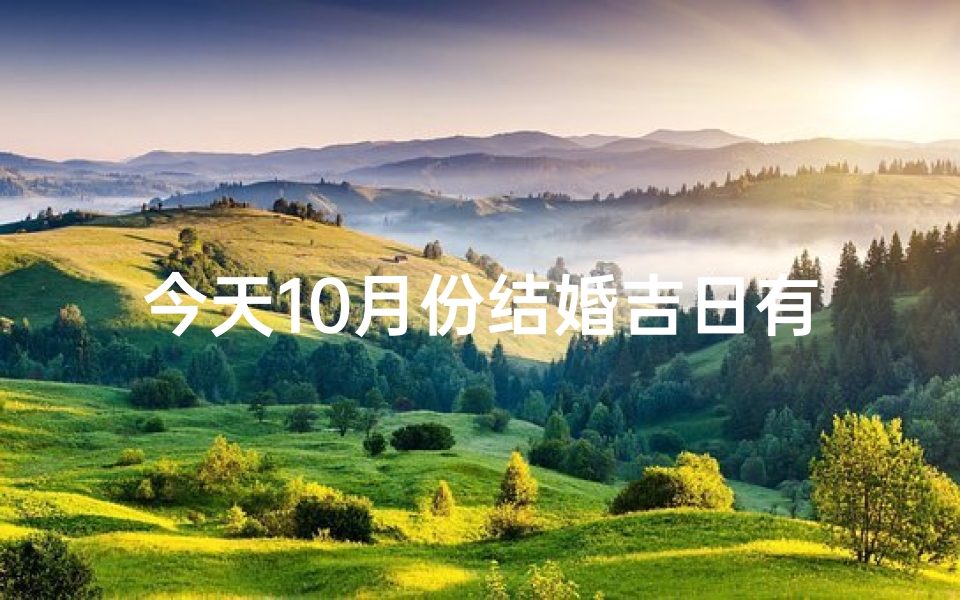 今天10月份结婚吉日有哪些(10月结婚吉日大盘点，好日子选对了)