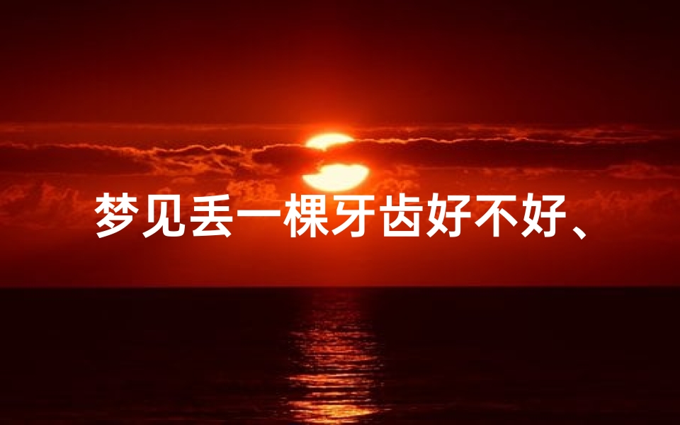 梦见丢一棵牙齿好不好、梦见丢了颗牙