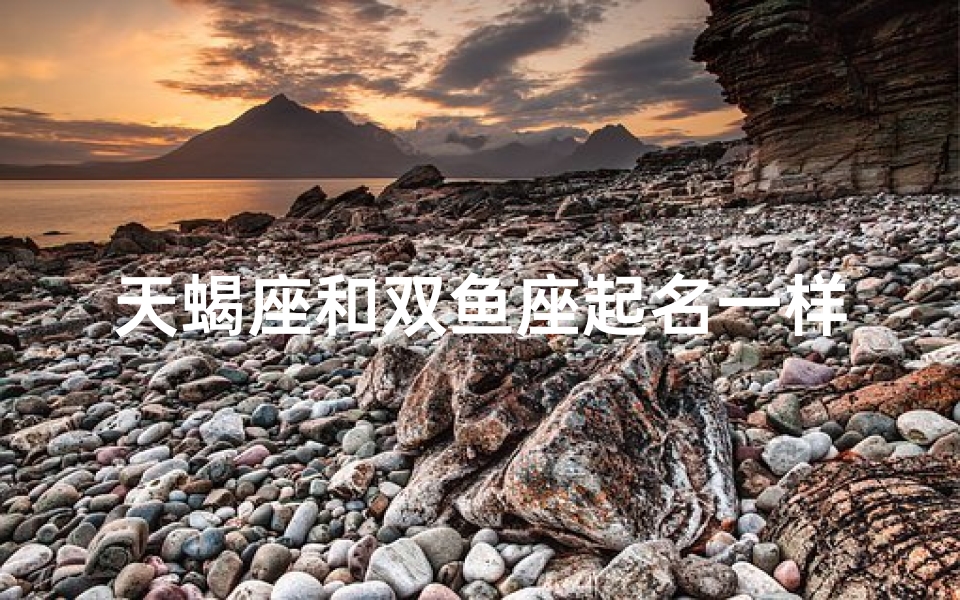 天蝎座和双鱼座起名一样吗_天蝎双鱼名字一样吗？揭秘星座命名奥秘