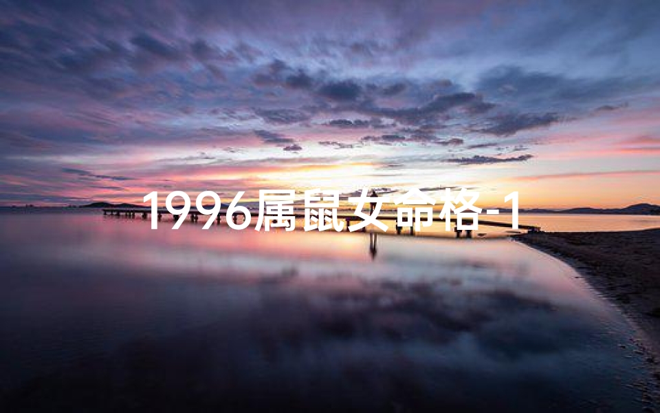 1996属鼠女命格-1996年属鼠女性命格揭秘：运势与人生轨迹