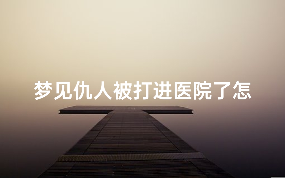 梦见仇人被打进医院了怎么回事-梦见仇人被自己打耳光