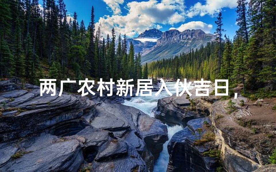 两广农村新居入伙吉日，喜庆乔迁好运来