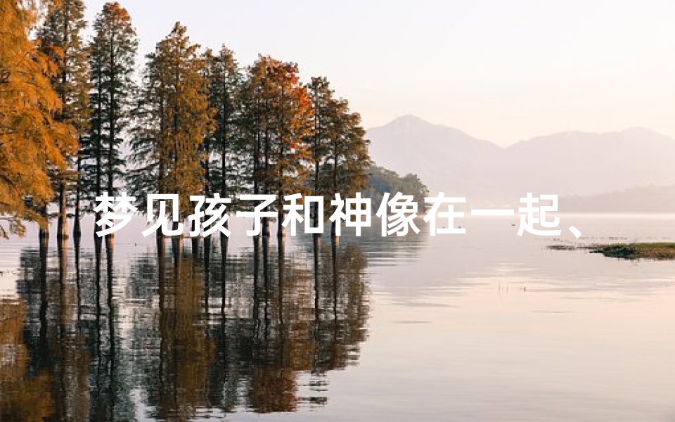 梦见孩子和神像在一起、梦见小孩雕像