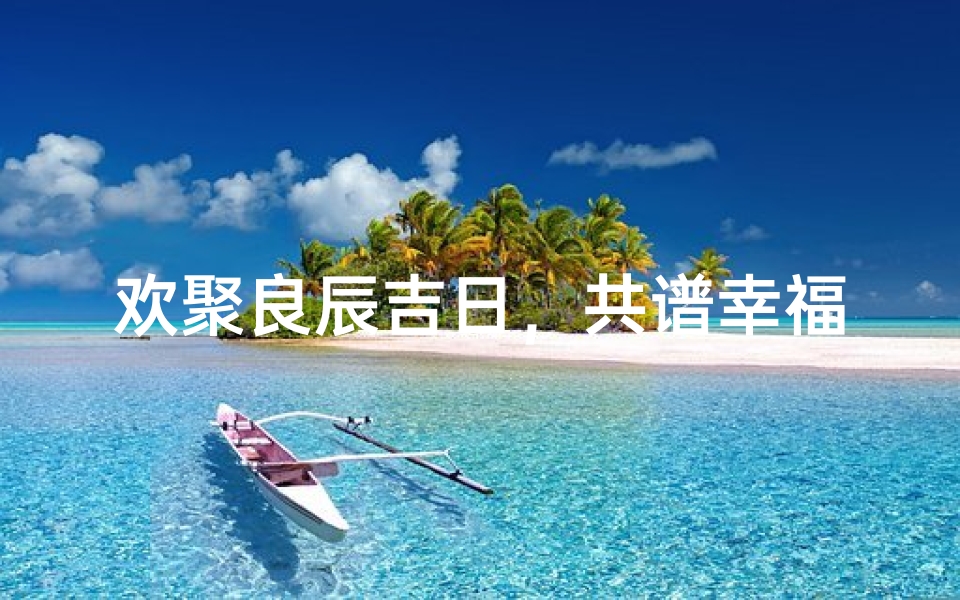 欢聚良辰吉日，共谱幸福新篇