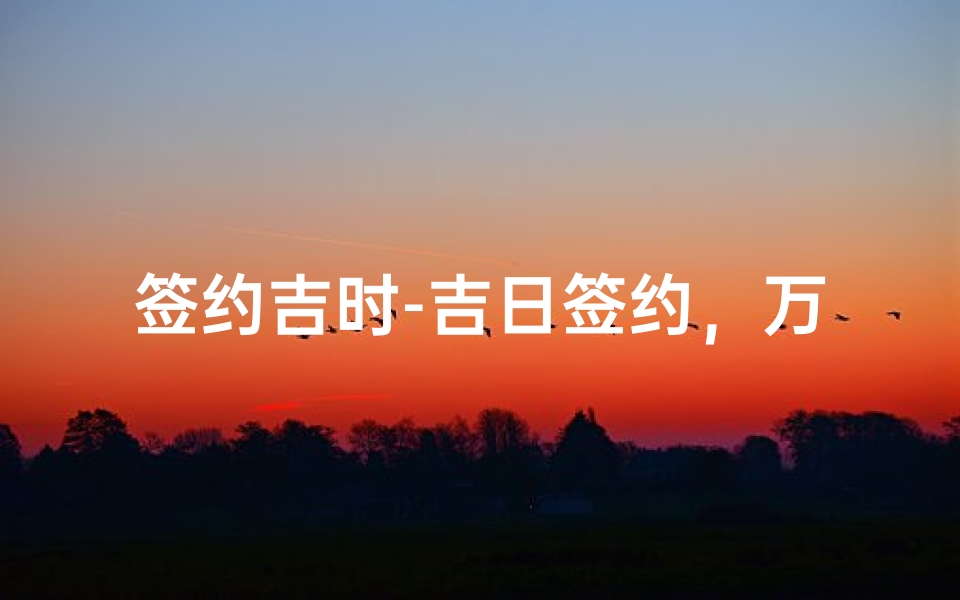 签约吉时-吉日签约，万事亨通，好时机不容错过