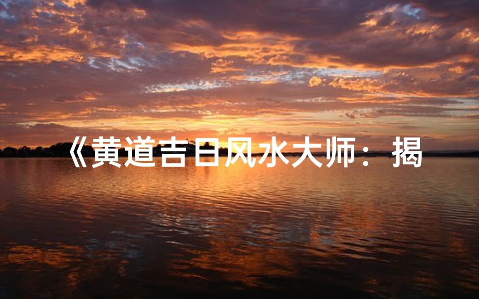 《黄道吉日风水大师：揭秘家居布局秘籍》