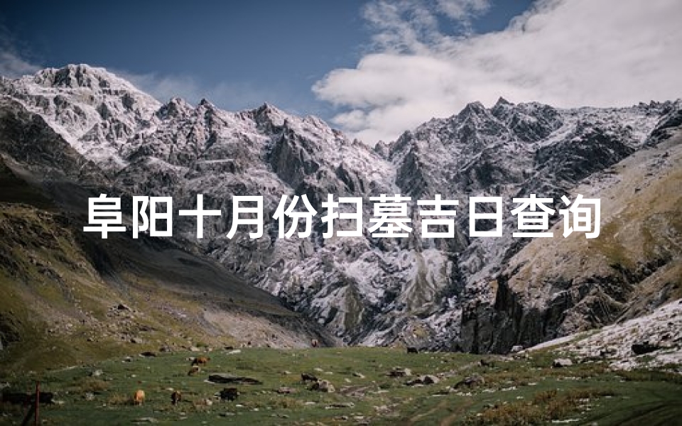阜阳十月份扫墓吉日查询—阜阳十月份扫墓吉日精选查询攻略