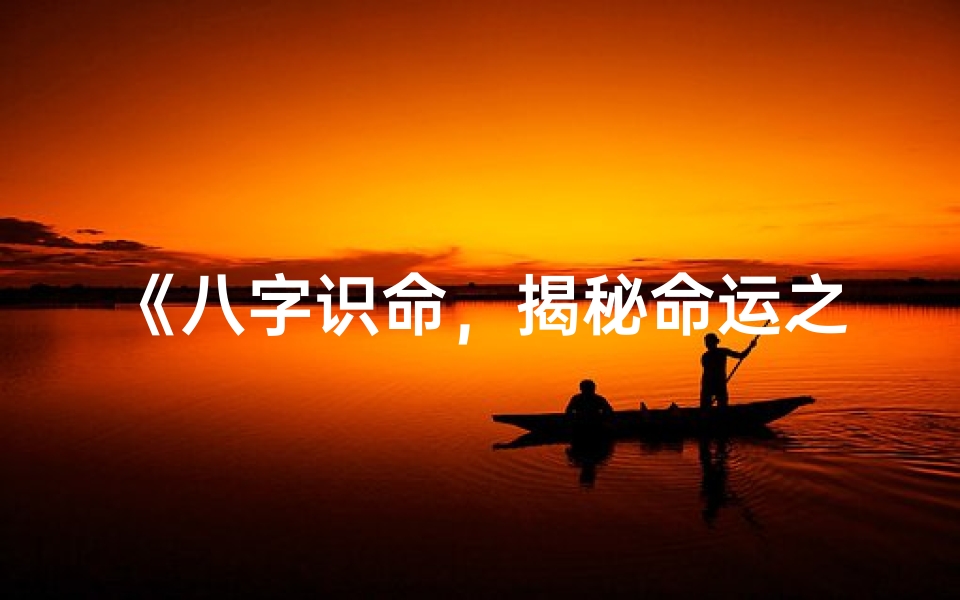 《八字识命，揭秘命运之谜》