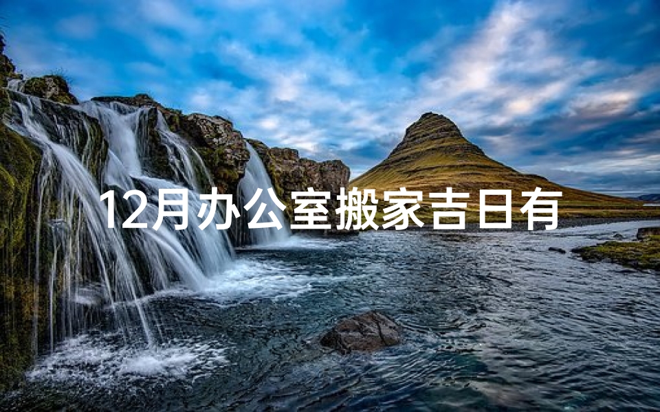 12月办公室搬家吉日有哪些—12月搬办公室吉日查询