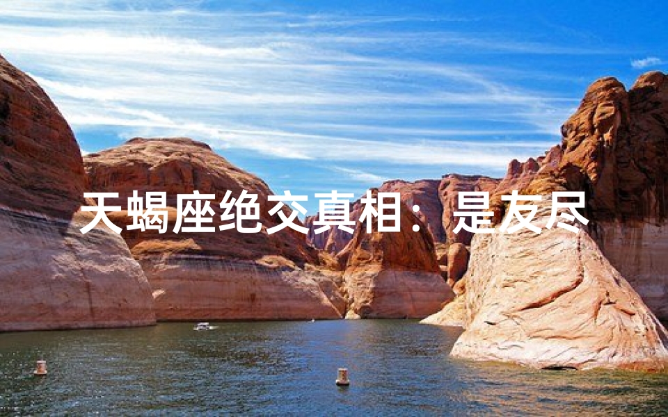 天蝎座绝交真相：是友尽还是另有隐情？